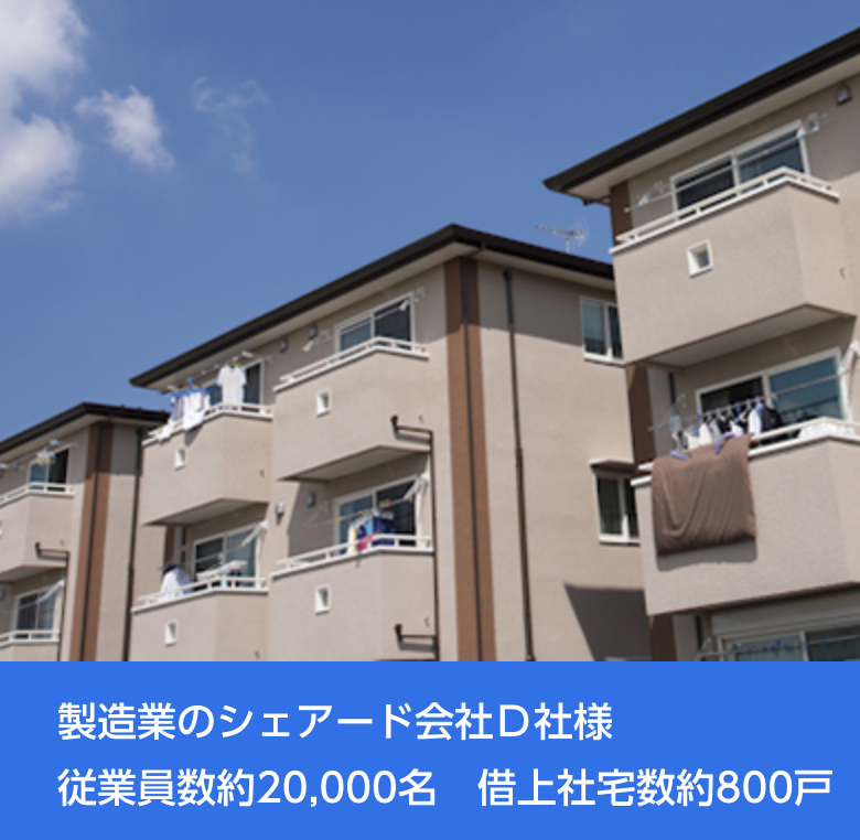 製造業のシェアード会社Ｄ社様　従業員数約20,000名　借上社宅数約800戸