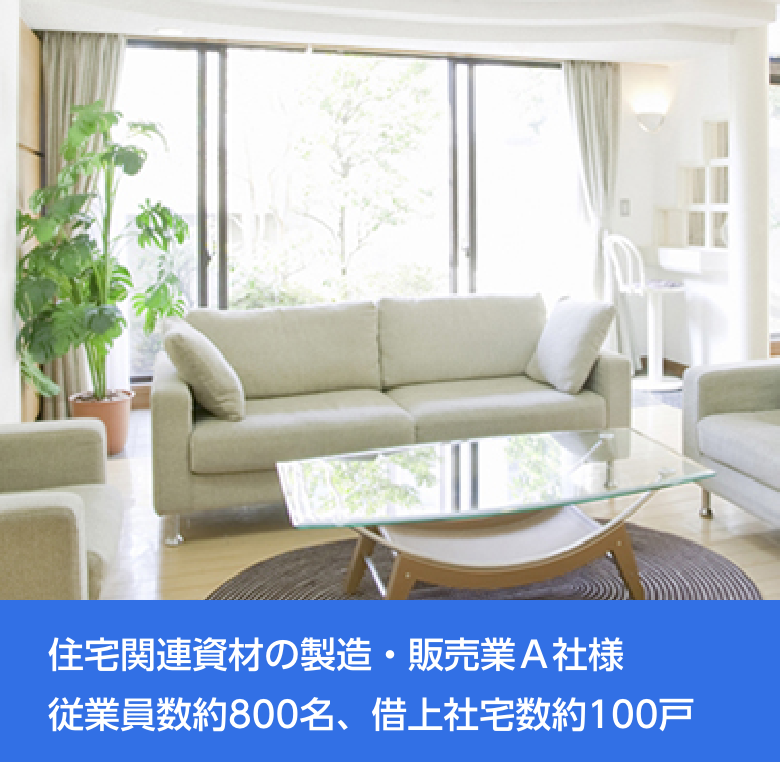 住宅関連資材の製造・販売業Ａ社様従業員数約800名、借上社宅数約100戸